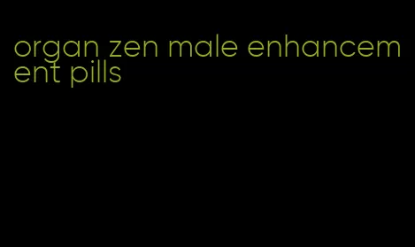 organ zen male enhancement pills