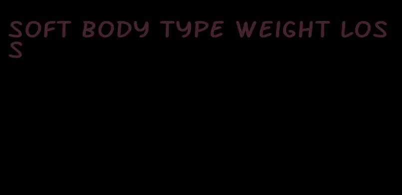 soft body type weight loss