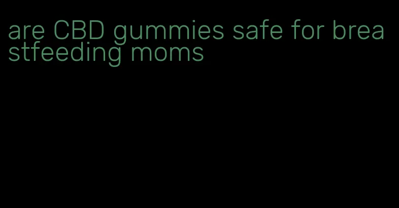 are CBD gummies safe for breastfeeding moms
