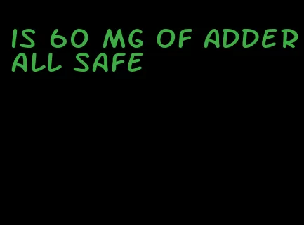 is 60 mg of Adderall safe