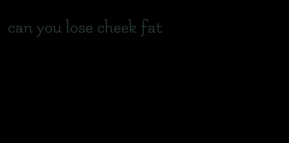 can you lose cheek fat