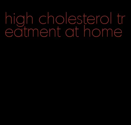high cholesterol treatment at home