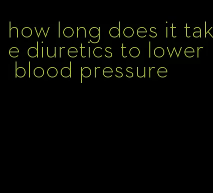 how long does it take diuretics to lower blood pressure