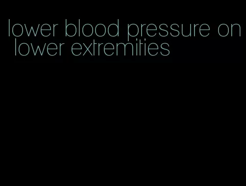 lower blood pressure on lower extremities