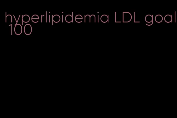 hyperlipidemia LDL goal 100