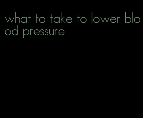 what to take to lower blood pressure