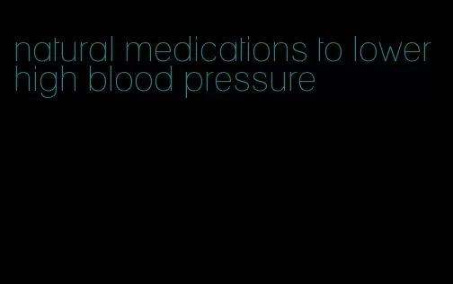 natural medications to lower high blood pressure