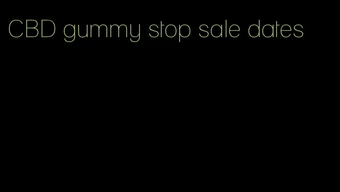 CBD gummy stop sale dates