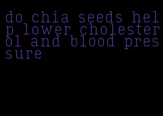 do chia seeds help lower cholesterol and blood pressure