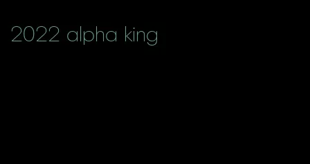 2022 alpha king