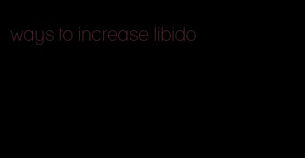 ways to increase libido