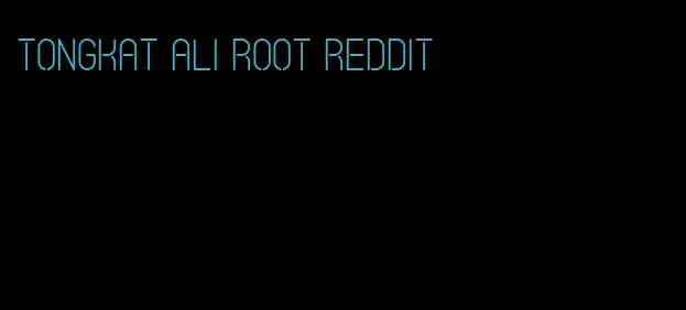 Tongkat Ali root Reddit