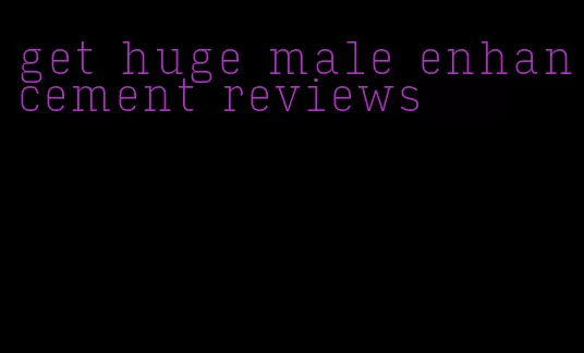 get huge male enhancement reviews