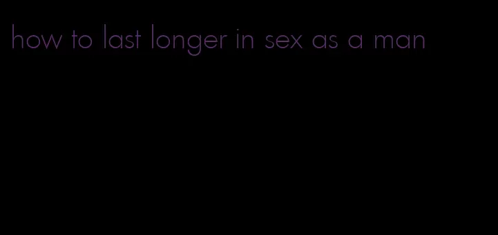 how to last longer in sex as a man