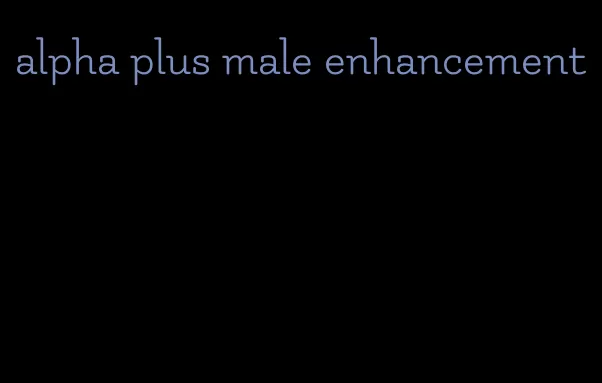 alpha plus male enhancement