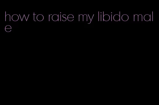 how to raise my libido male