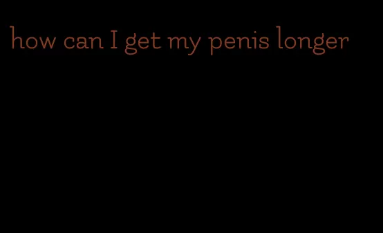 how can I get my penis longer