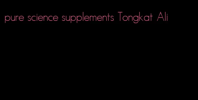pure science supplements Tongkat Ali