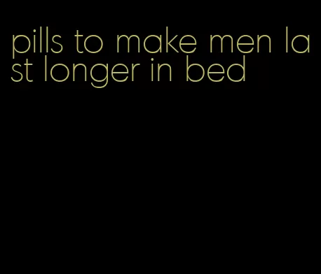 pills to make men last longer in bed