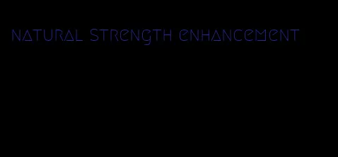 natural strength enhancement