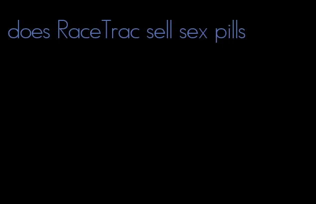 does RaceTrac sell sex pills