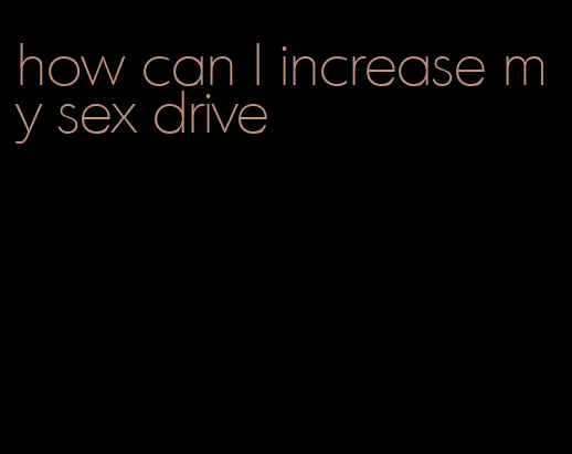 how can I increase my sex drive