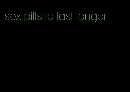 sex pills to last longer