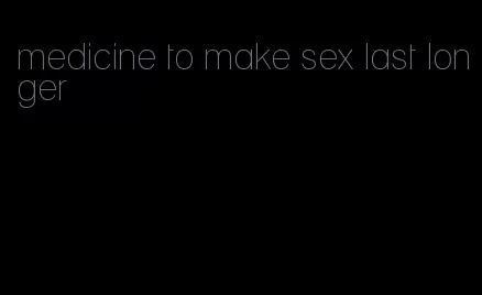 medicine to make sex last longer