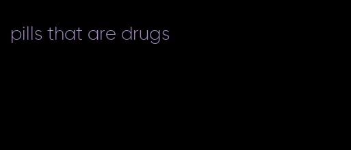 pills that are drugs