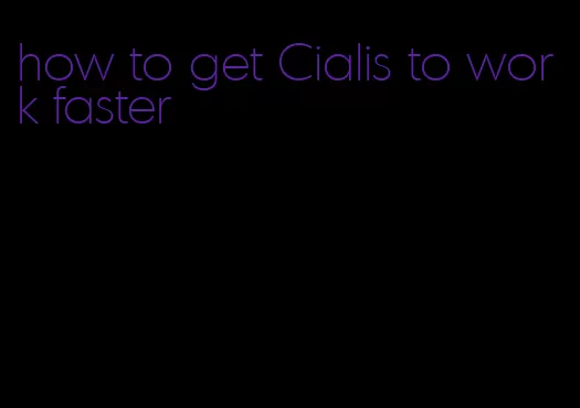 how to get Cialis to work faster