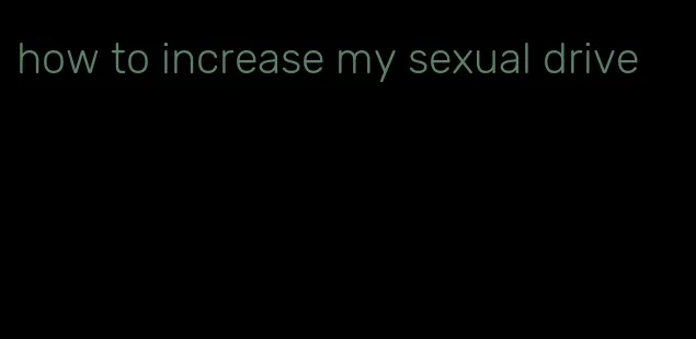 how to increase my sexual drive