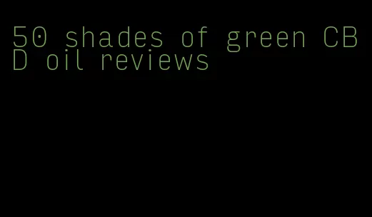 50 shades of green CBD oil reviews
