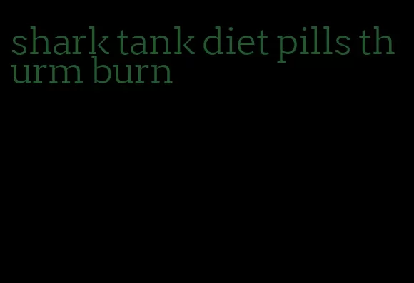 shark tank diet pills thurm burn