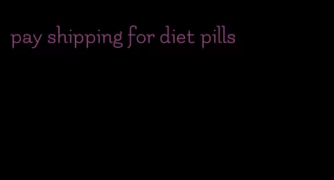 pay shipping for diet pills