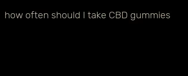 how often should I take CBD gummies