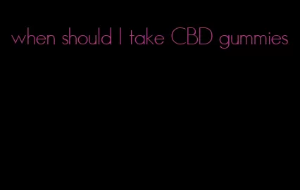 when should I take CBD gummies