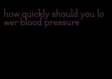 how quickly should you lower blood pressure