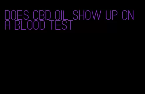 does CBD oil show up on a blood test