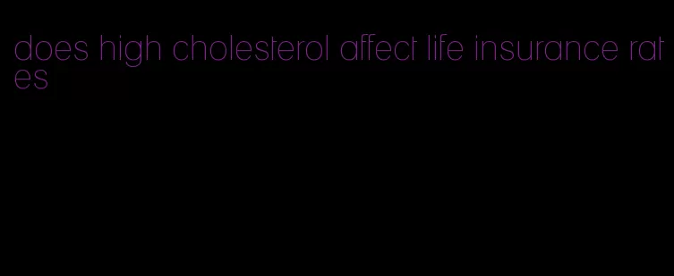 does high cholesterol affect life insurance rates
