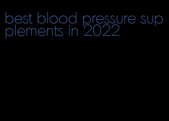 best blood pressure supplements in 2022