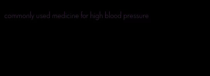 commonly used medicine for high blood pressure