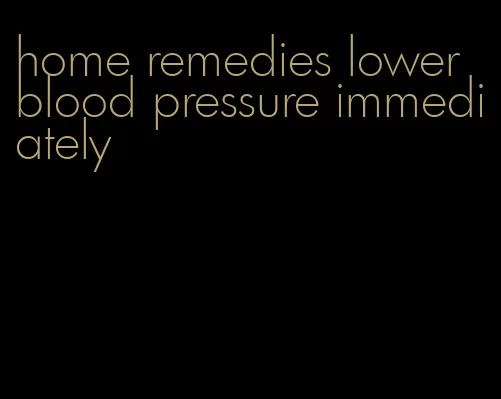 home remedies lower blood pressure immediately