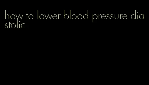 how to lower blood pressure diastolic