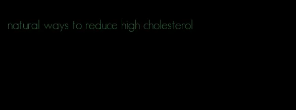 natural ways to reduce high cholesterol