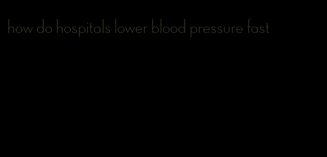 how do hospitals lower blood pressure fast