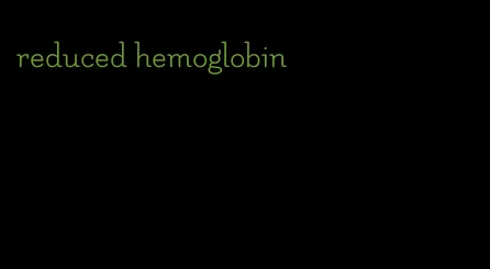 reduced hemoglobin