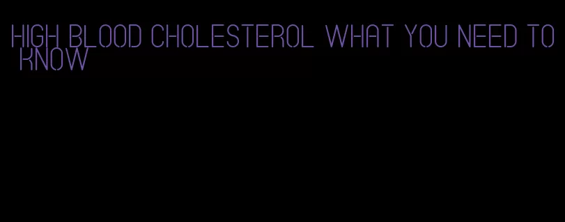high blood cholesterol what you need to know