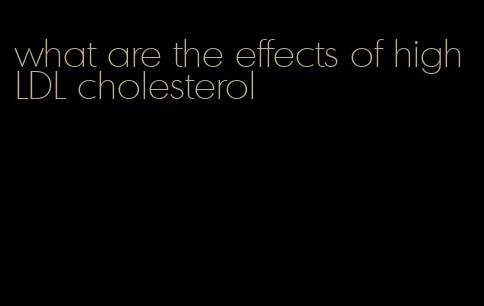 what are the effects of high LDL cholesterol