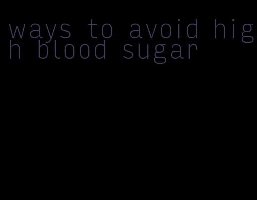 ways to avoid high blood sugar