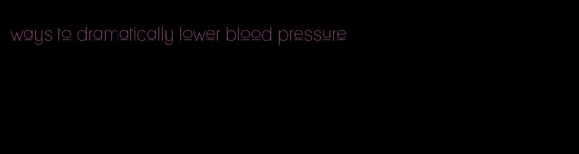 ways to dramatically lower blood pressure